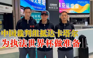 中国3名裁判抵达卡塔尔，首次以整组形式亮相世界杯