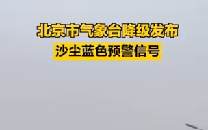 北京市气象台降级发布沙尘蓝色预警信号