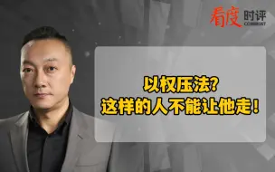 以权压法？  这样的人不能让他走！