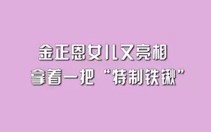 金正恩女儿又亮相，拿着一把“特制铁锹”