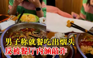 男子称吃出烟头反被餐厅内涵敲诈，负责人：无烟餐厅，可在派出所当面解决