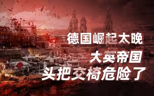 【卢克文工作室】两次世界大战爆发的原因（二）： 世界大战为何爆发？德国崛起太晚，大英帝国头把交椅危险了