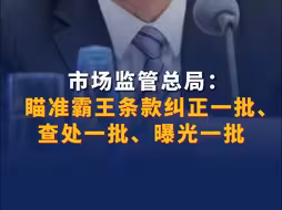 市场监管总局：瞄准霸王条款纠正一批查处一批曝光一批