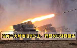乌克兰火箭炮彻夜攻击，拜登发出强硬警告，乌火药桶或点燃！