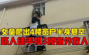 2岁女童爬出4楼窗户半身悬空，路人徒手爬窗扒3楼窗外救人