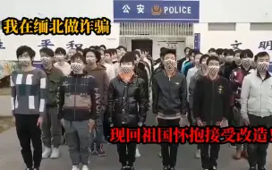 诈骗分子集体忏悔：我在缅北做诈骗，现回祖国妈妈怀抱接受改造...