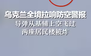 乌克兰全境拉响防空警报：导弹从基辅上空飞过，两座居民楼被炸