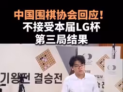 中国围棋协会回应！不接受本届LG杯第三局结果