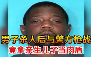 丧心病狂！美国男子杀人后与警方枪战，竟拿亲生儿子当肉盾挡枪