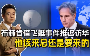 布林肯借飞艇事件推迟访华，美方纯属小题大做，他该来总是要来的