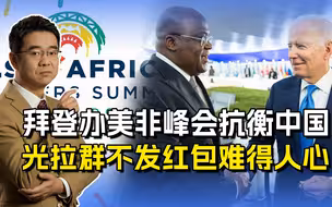 美非峰会名不符实，拜登想和中国争非洲，光拉群不发红包难得人心