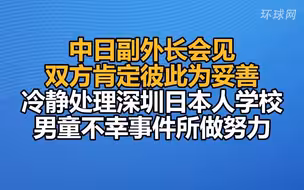 中日副外长会见，双方肯定彼此为妥善、冷静处理深圳日本人学校男童不幸事件所做努力