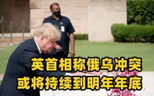 英国首相称俄罗斯获胜仍具“现实可能性”，战争或会持续到2023年年底