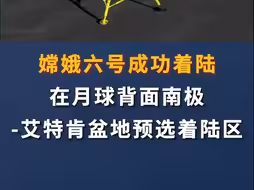 模拟动画！嫦娥六号成功着陆在月球背面南极-艾特肯盆地预选着陆区