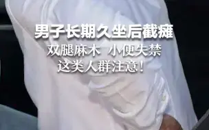 男子长期久坐后截瘫 双腿麻木小便失禁 这类人群注意！
