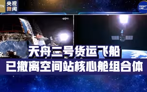 天舟二号货运飞船已撤离空间站核心舱组合体