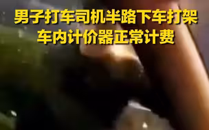 出租车司机半路下车和他人互殴，乘客懵了：你这计价器没关呢！