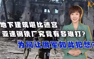 地下建筑堪比迷宫，亚速钢铁厂有多难打？为何让俄军如此犯愁？