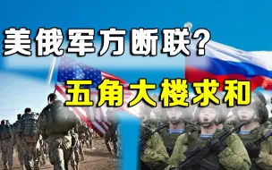 俄乌冲突后，美俄军方高层断联？五角大楼紧急求和