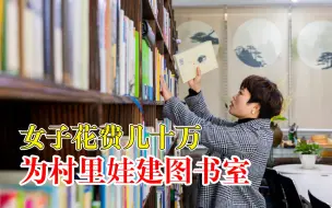 女子花几十万为村里孩子建图书室：每一本书都有温度，凝聚了爱