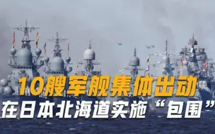 10艘军舰集体出动，在日本北海道实施包围，俄罗斯出手果然够狠