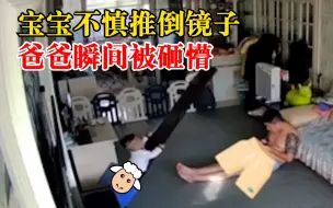 宝宝爬高推倒镜子砸懵爸爸，妈妈：爸爸头磕破了，宝宝没事