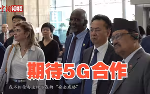 多国驻华大使称期待在5G领域与中国合作：我们愿意，没有任何限制！