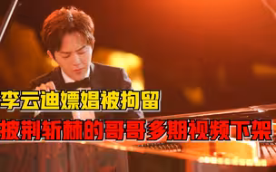 李云迪嫖娼被拘留，披荆斩棘的哥哥多期视频下架