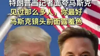 特朗普当记者面夸马斯克：见过那么多人，你最好
