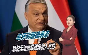 瑞典成孤家寡人？匈牙利明确表态：恐怕无法批准其加入北约