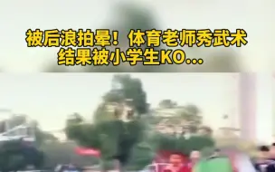 体育老师上课秀武术遭遇“滑铁卢”，不慎被小学生KO