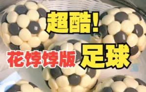 花饽饽版足球来了！ 巧厨娘做面点足球 网友：看会学废