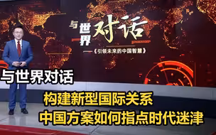 与世界对话 构建新型国际关系 中国方案如何指点时代迷津