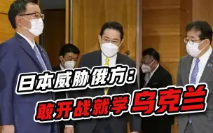 做贼心虚？日本前高官豪言：俄罗斯胆敢进攻，就学乌克兰