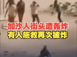 “他的身体被炸弹撕开了” 加沙人街头遭轰炸视频曝光 加沙人街头遭轰炸有人施救又被炸