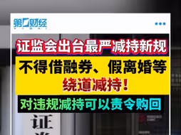 证监会出台最严减持新规 防范假离婚、融券等绕道减持