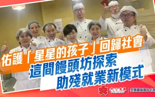 佑护“星星的孩子”回归社会　这间馒头坊探索助残就业新模式