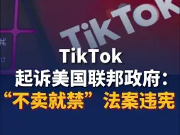 TikTok起诉美国联邦政府：“不卖就禁”法案违宪