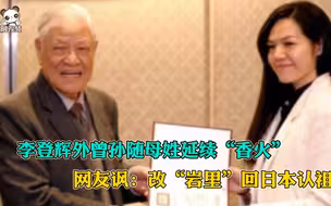李登辉外曾孙随母姓延续“香火”，网友讽：改“岩里”回日本认祖