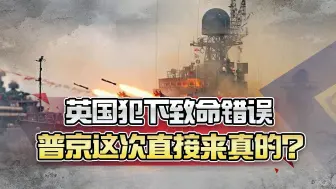俄军舰直扑家门口，英国犯下致命错误，普京这次不是警告来真的？