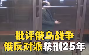 俄反对派人士因批评俄乌战争被判25年监禁