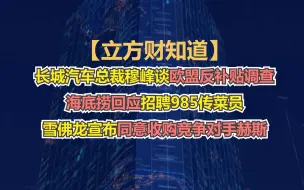 【立方财知道】长城汽车总裁穆峰谈欧盟反补贴调查；海底捞回应招聘985传菜员；雪佛龙宣布同意收购竞争对手赫斯……