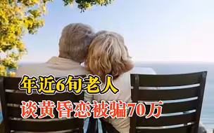 年近6旬老人谈黄昏恋被骗70万：积蓄被骗光，找儿子要钱继续给