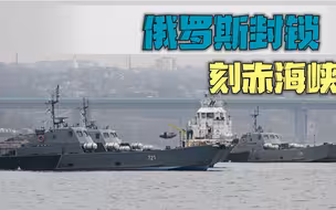 军演结束却回不去了？俄罗斯封锁刻赤海峡，乌军舰只能在海上漂着
