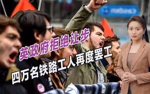 英国深陷通胀危机，苏纳克政府拒绝让步，四万铁路工人再度罢工