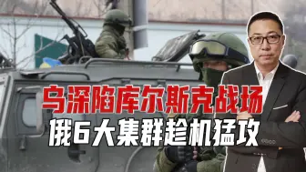 乌深陷库尔斯克战场，俄6大集群趁机猛攻，想一举攻克南顿涅茨克
