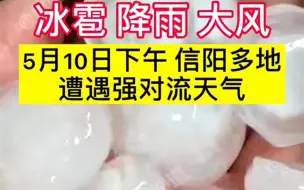 都市报道【冰雹、降雨、大风！5月10日下午，信阳多地遭遇#强对流天气 】