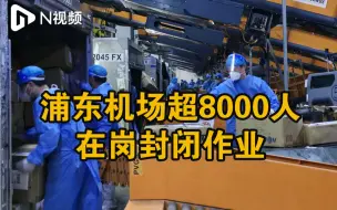超8000人在岗封闭作业，上海浦东机场货运量回升至常态水平8成