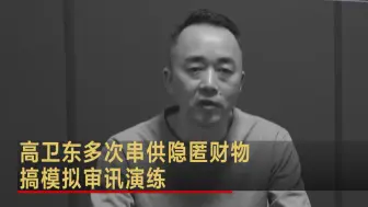 高卫东多次串供隐匿财物 搞模拟审讯演练