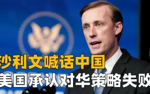 改变不了中国就改变自己，美国主动认错，沙利文代美喊话有用吗？